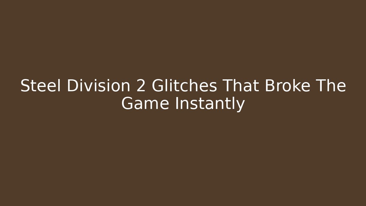 Steel Division 2 Glitches That Broke The Game Instantly