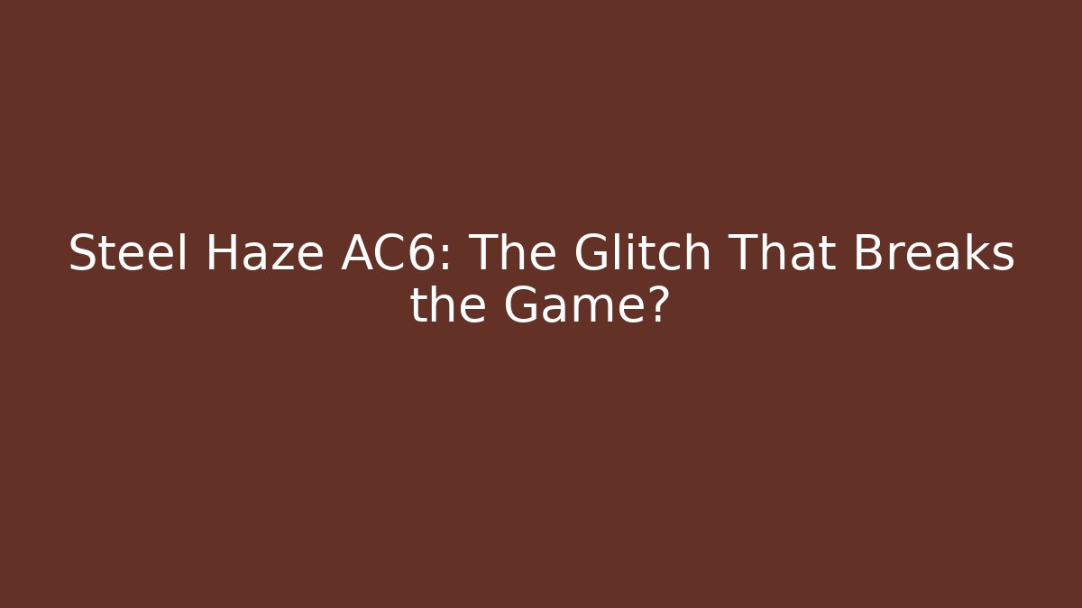 Steel Haze AC6: The Glitch That Breaks the Game?