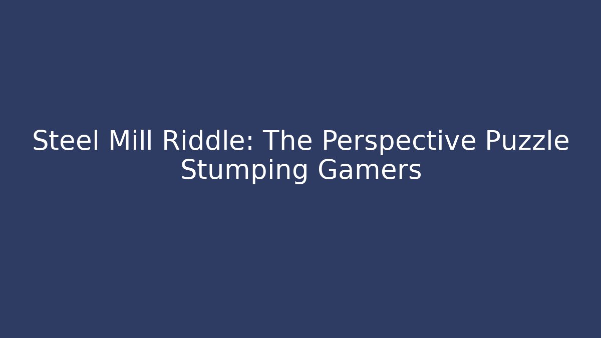 Steel Mill Riddle: The Perspective Puzzle Stumping Gamers