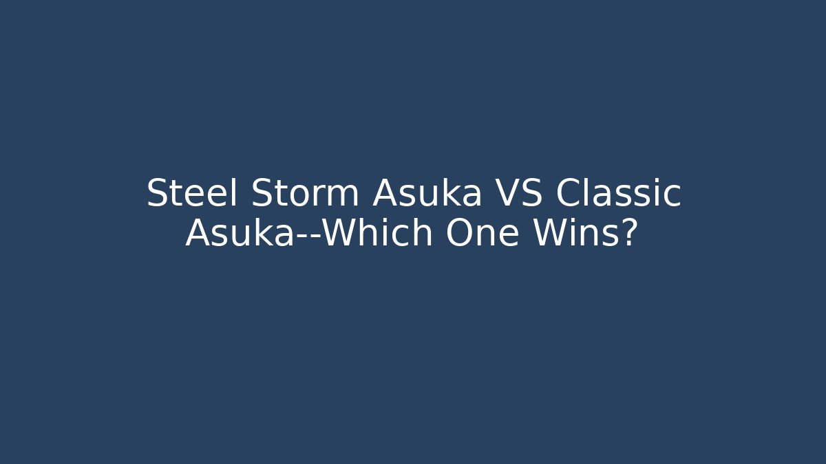 Steel Storm Asuka VS Classic Asuka—Which One Wins?