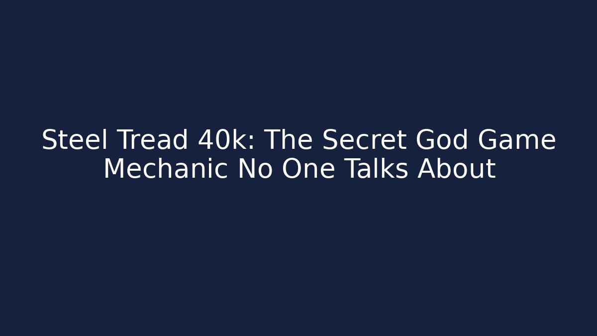 Steel Tread 40k: The Secret God Game Mechanic No One Talks About