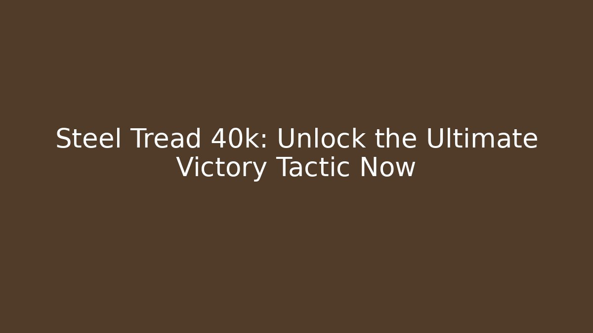 Steel Tread 40k: Unlock the Ultimate Victory Tactic Now