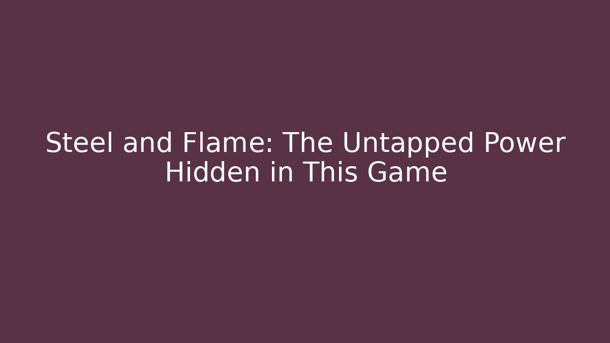 Steel and Flame: The Untapped Power Hidden in This Game