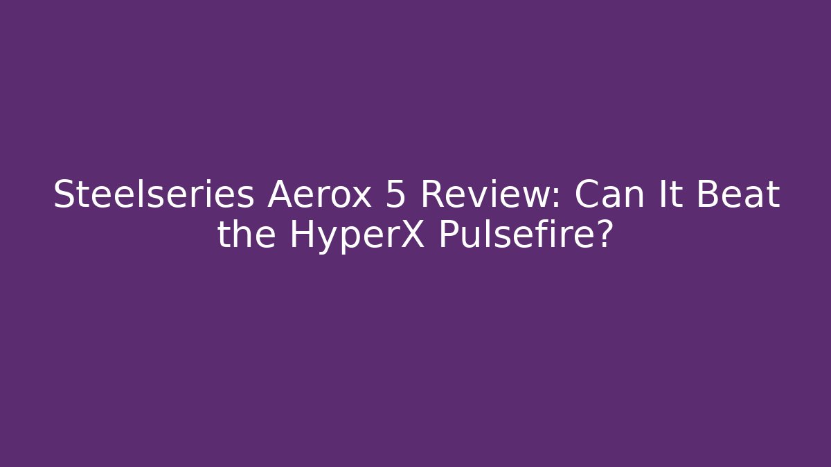Steelseries Aerox 5 Review: Can It Beat the HyperX Pulsefire? - Create More Assets