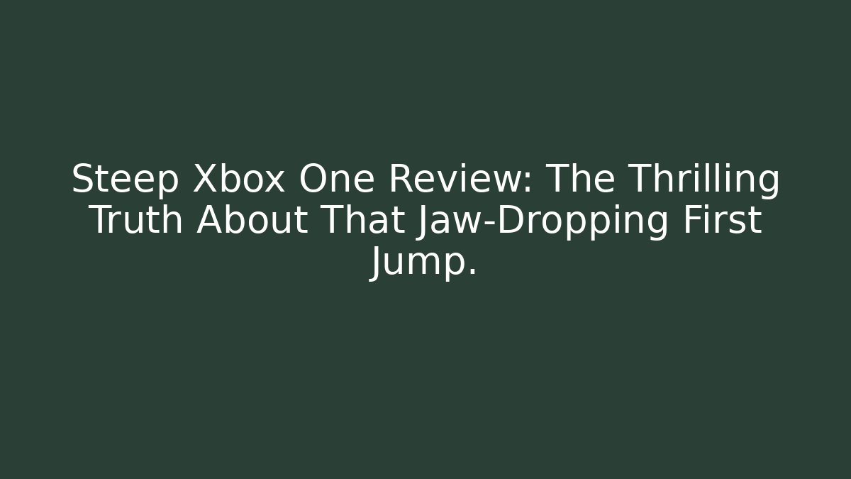 Steep Xbox One Review: The Thrilling Truth About That Jaw-Dropping First Jump.