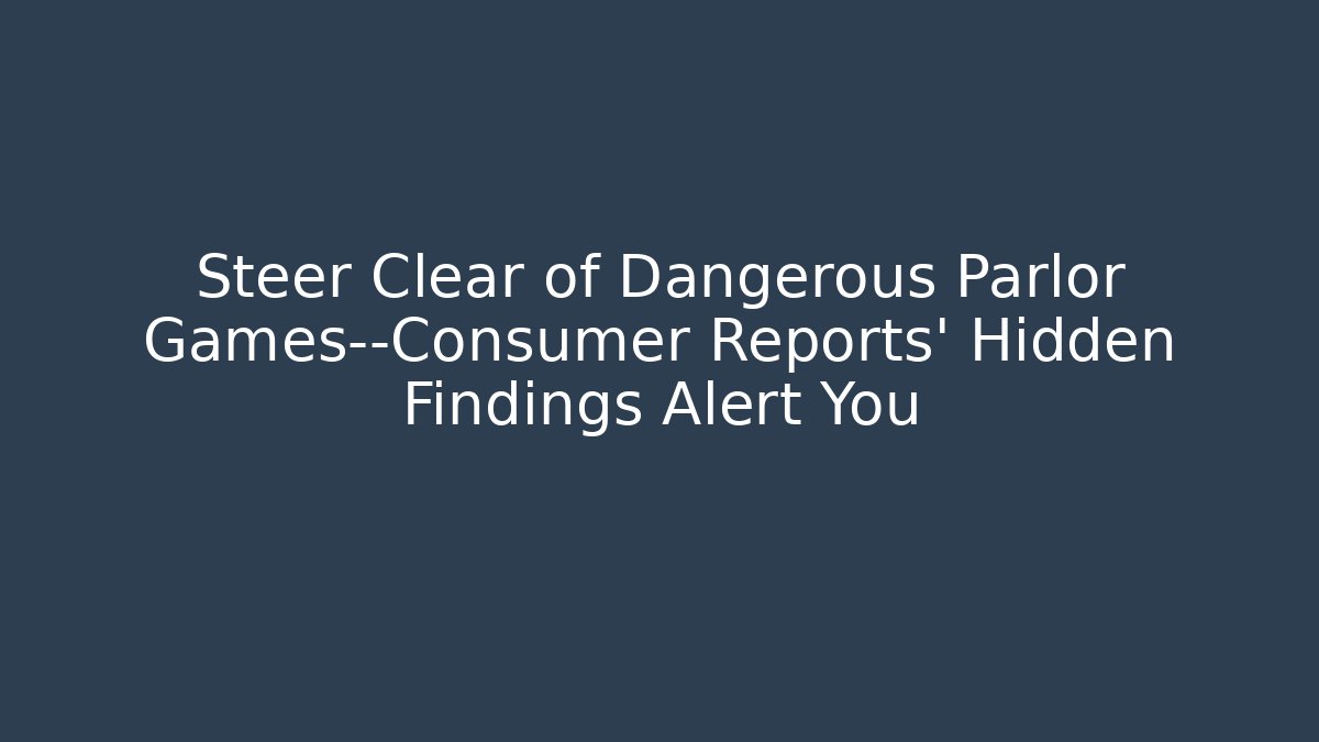 Steer Clear of Dangerous Parlor Games—Consumer Reports’ Hidden Findings Alert You
