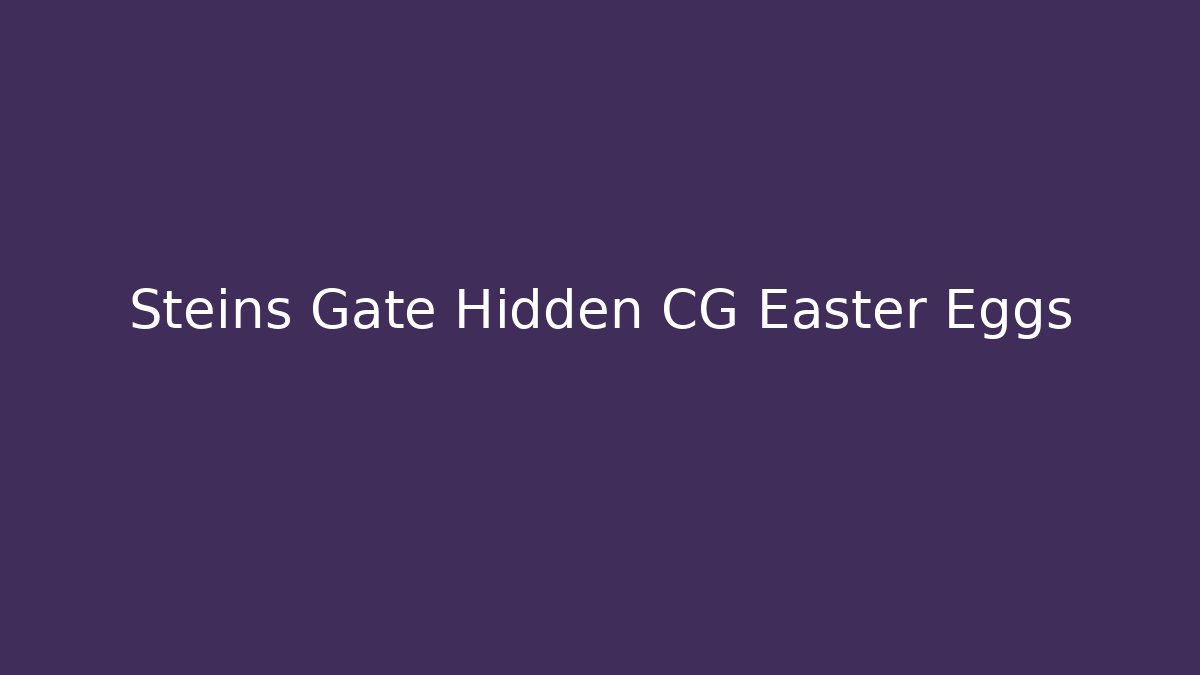Steins Gate Hidden CG Easter Eggs - Create More Assets