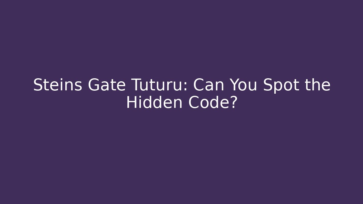 Steins Gate Tuturu: Can You Spot the Hidden Code? - Create More Assets