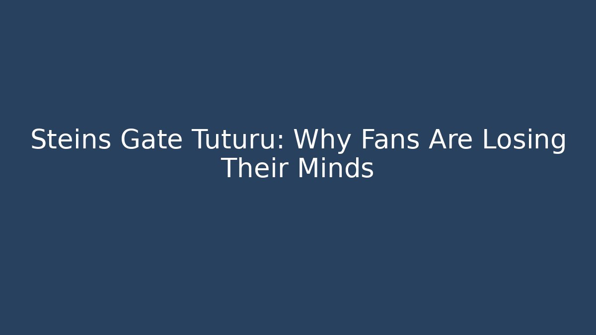 Steins Gate Tuturu: Why Fans Are Losing Their Minds