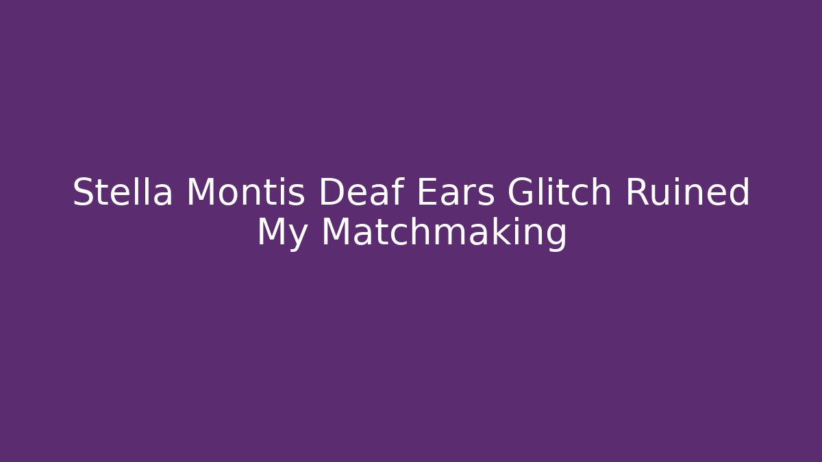 Stella Montis Deaf Ears Glitch Ruined My Matchmaking