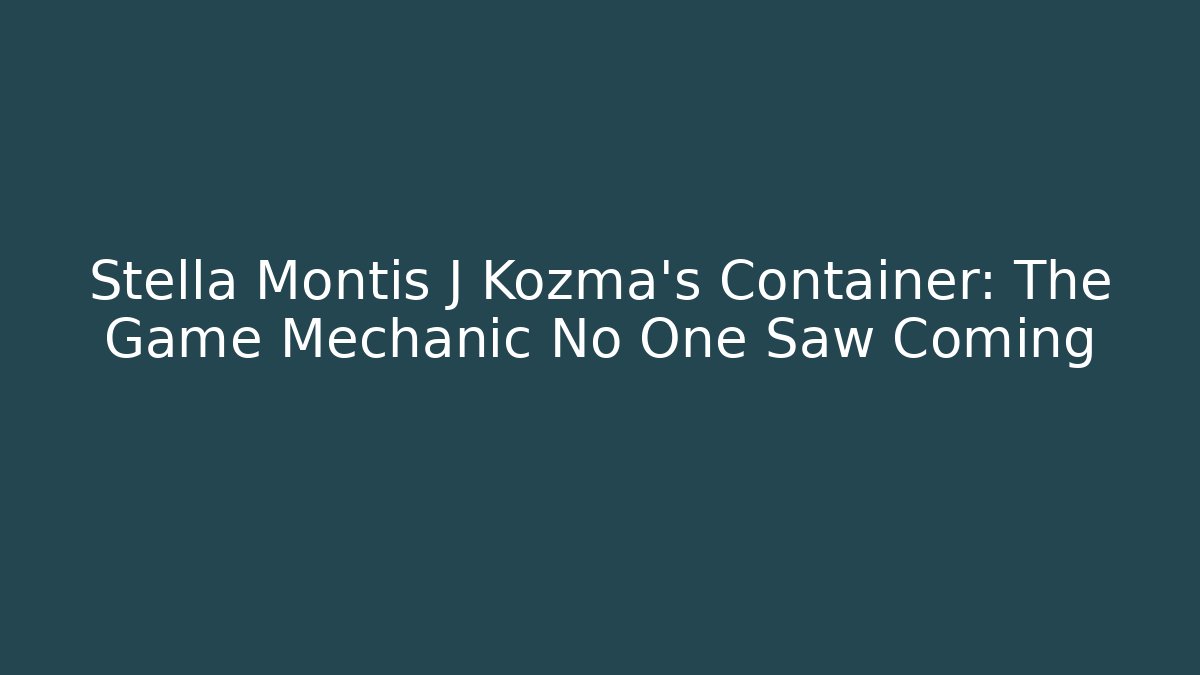 Stella Montis J Kozma's Container: The Game Mechanic No One Saw Coming