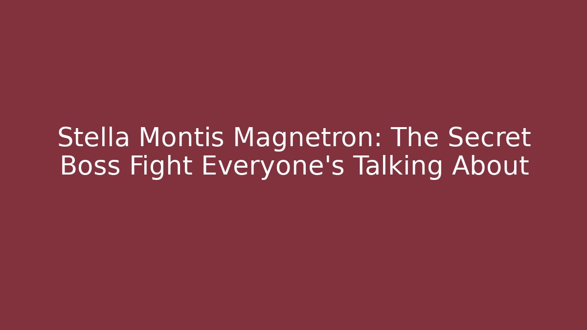 Stella Montis Magnetron: The Secret Boss Fight Everyone’s Talking About