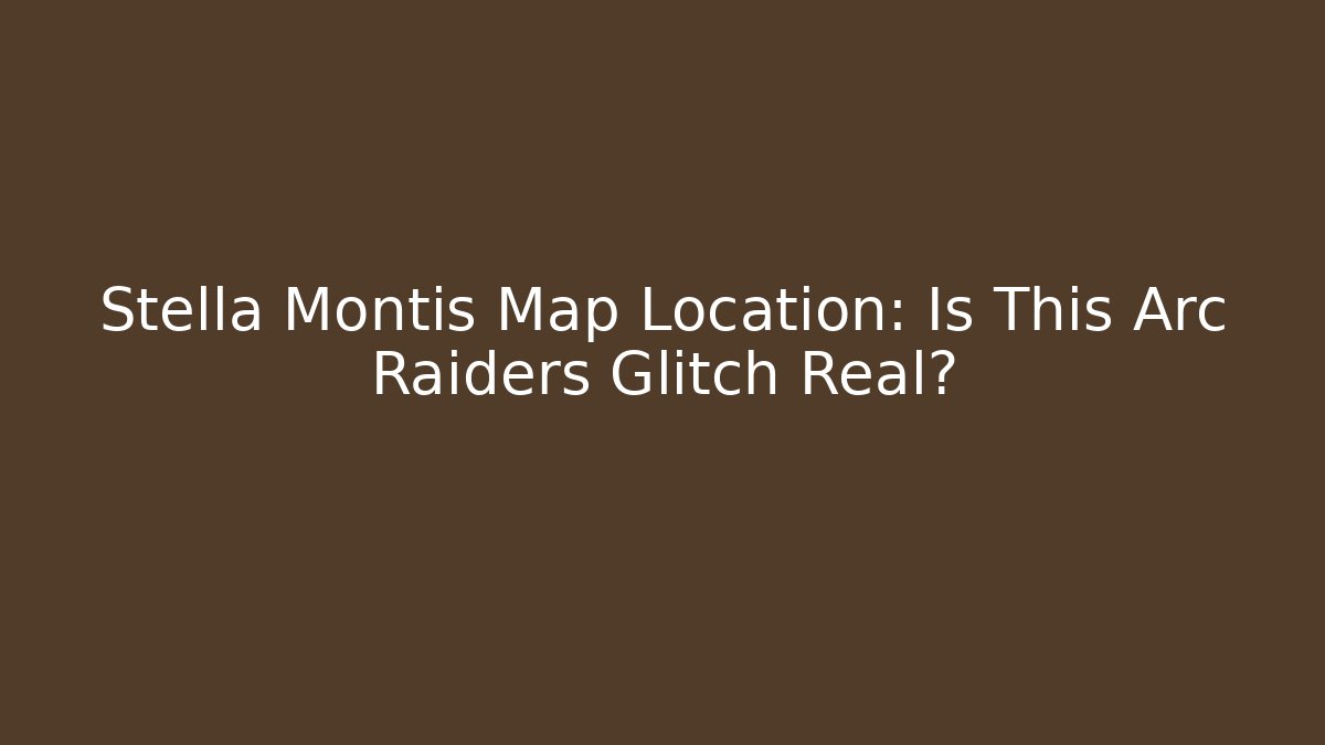 Stella Montis Map Location: Is This Arc Raiders Glitch Real?