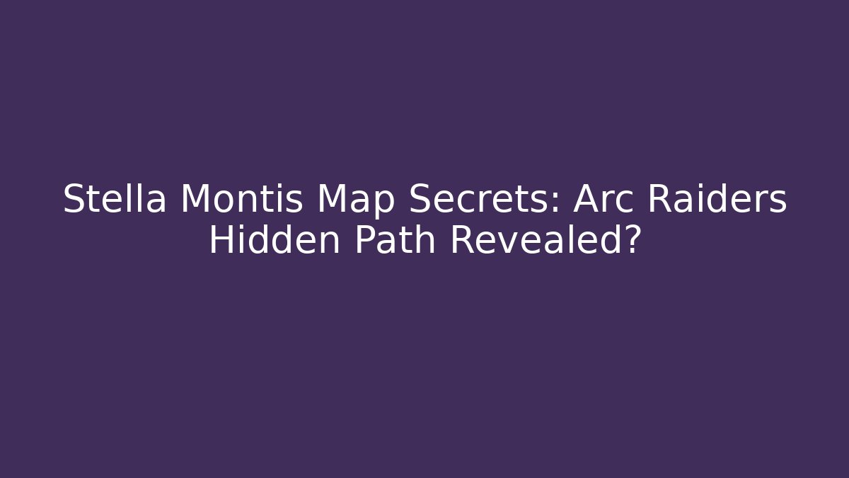Stella Montis Map Secrets: Arc Raiders Hidden Path Revealed?