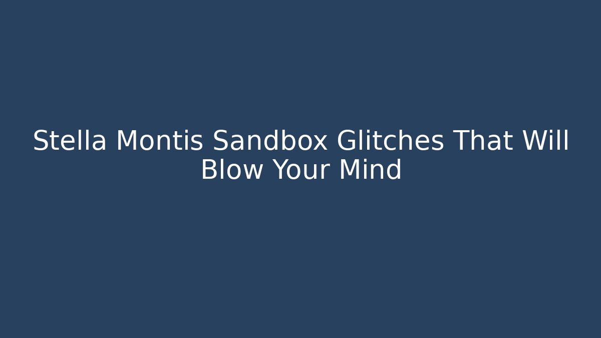 Stella Montis Sandbox Glitches That Will Blow Your Mind