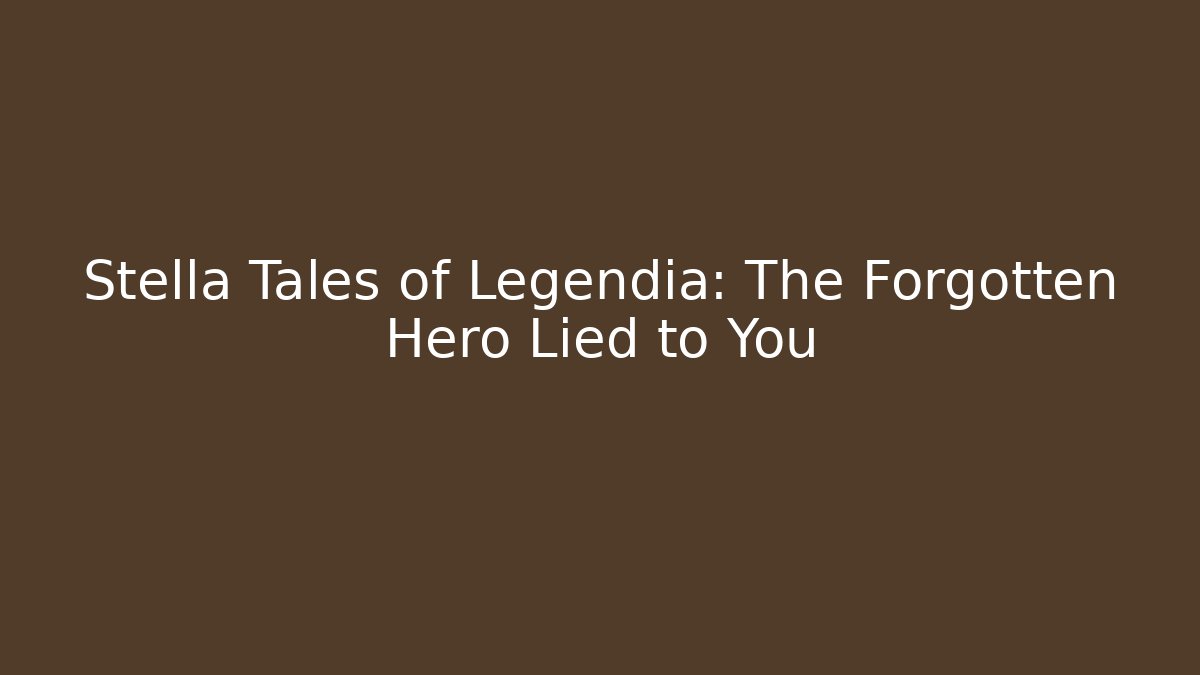 Stella Tales of Legendia: The Forgotten Hero Lied to You