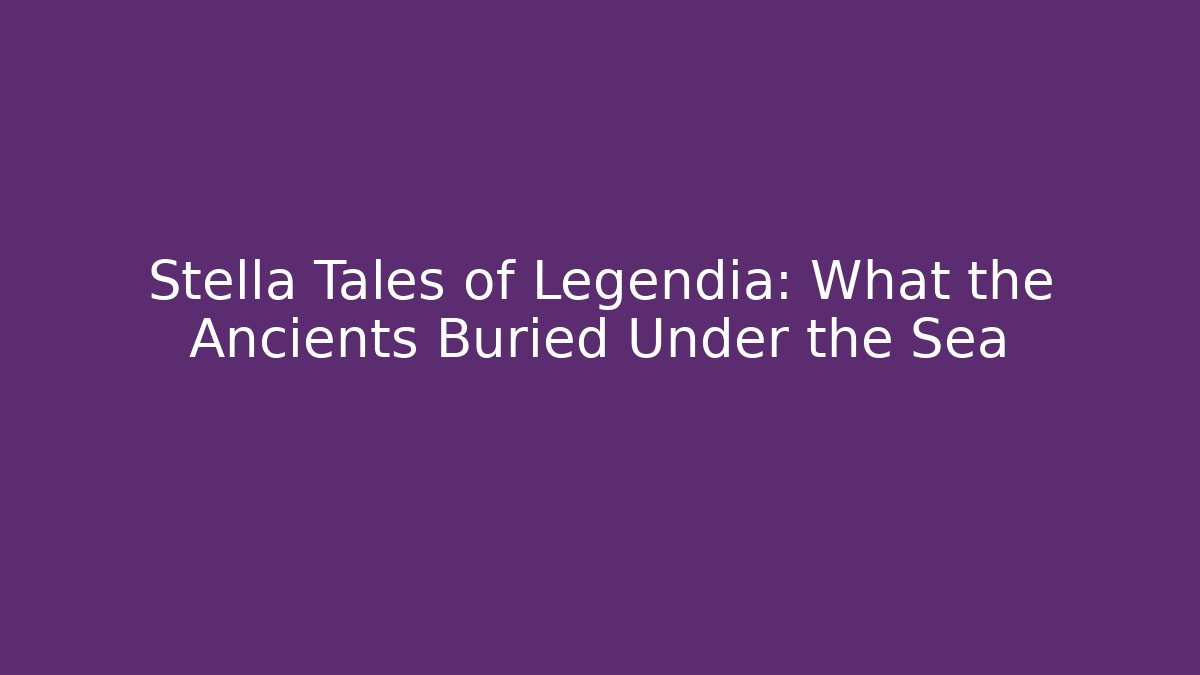 Stella Tales of Legendia: What the Ancients Buried Under the Sea