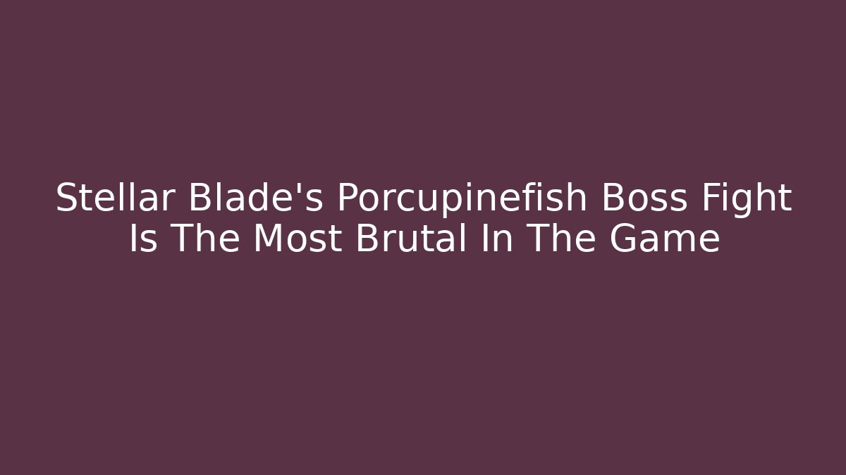 Stellar Blade’s Porcupinefish Boss Fight Is The Most Brutal In The Game