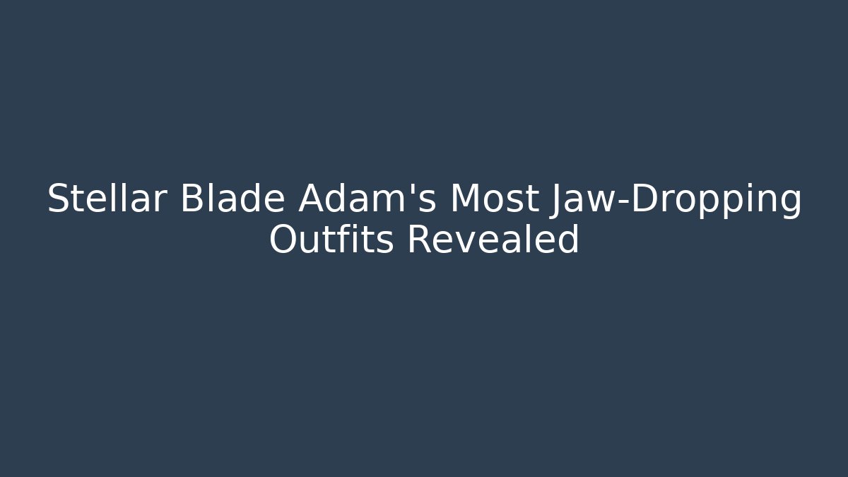 Stellar Blade Adam's Most Jaw-Dropping Outfits Revealed - Create More Assets