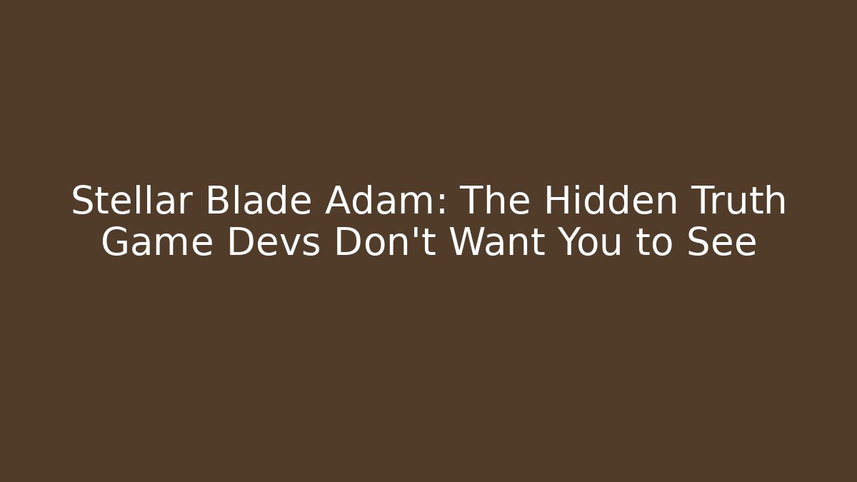 Stellar Blade Adam: The Hidden Truth Game Devs Don't Want You to See