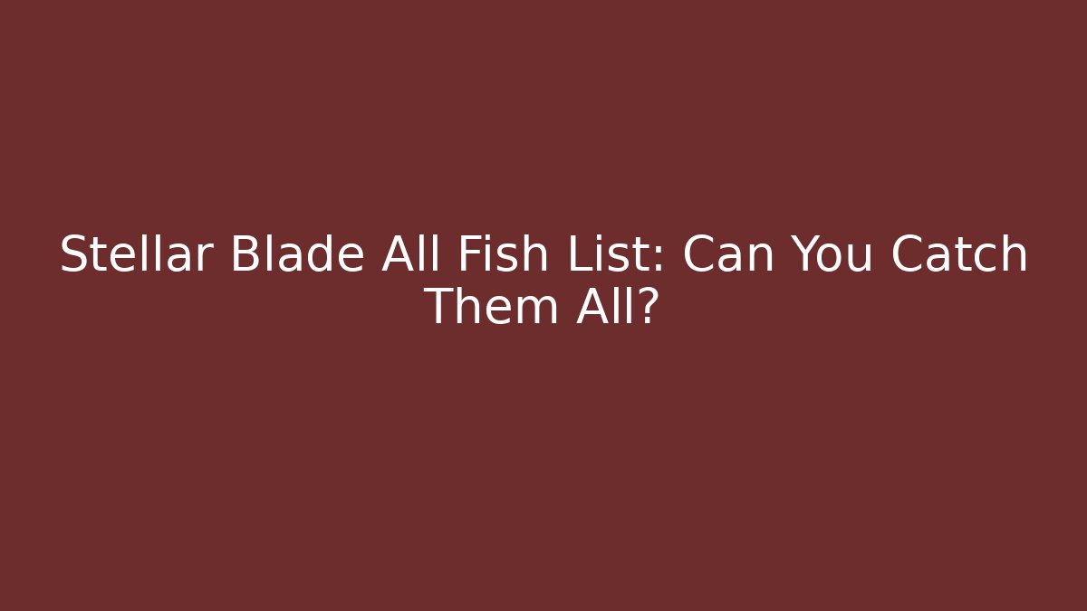 Stellar Blade All Fish List: Can You Catch Them All?