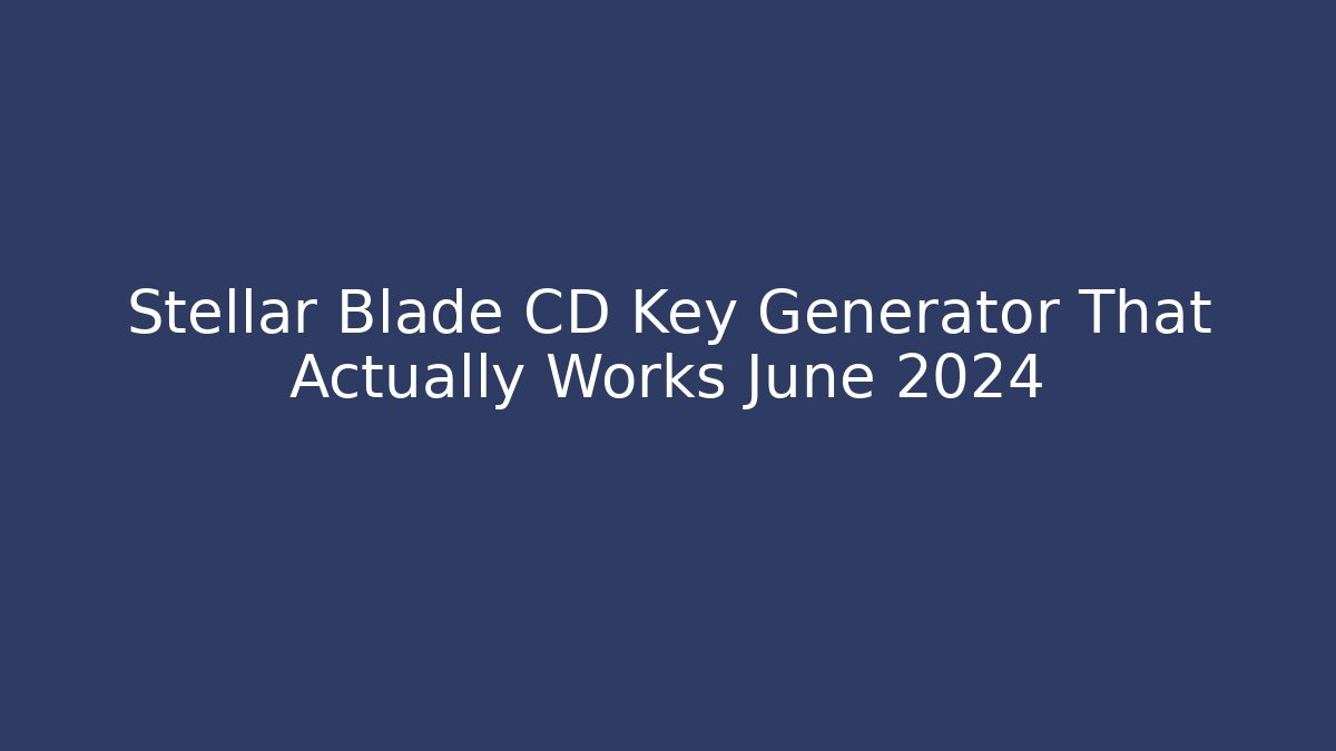 Stellar Blade CD Key Generator That Actually Works June 2024