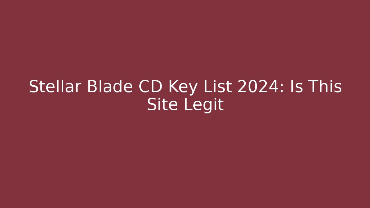 Stellar Blade CD Key List 2024: Is This Site Legit