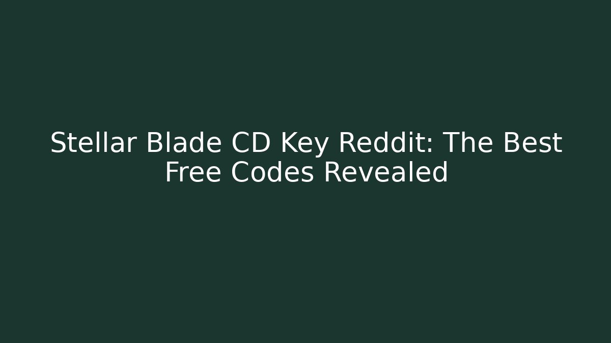Stellar Blade CD Key Reddit: The Best Free Codes Revealed