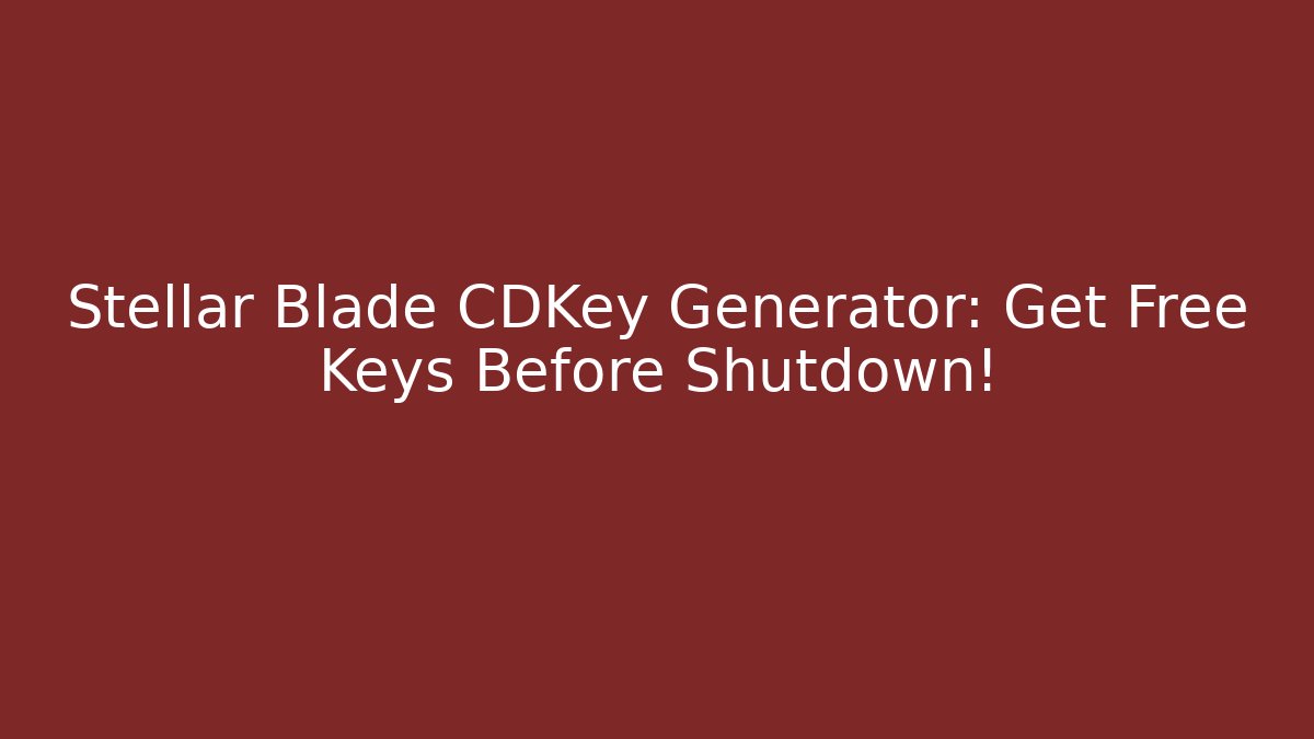 Stellar Blade CDKey Generator: Get Free Keys Before Shutdown! - Create More Assets