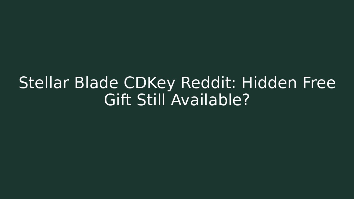 Stellar Blade CDKey Reddit: Hidden Free Gift Still Available?