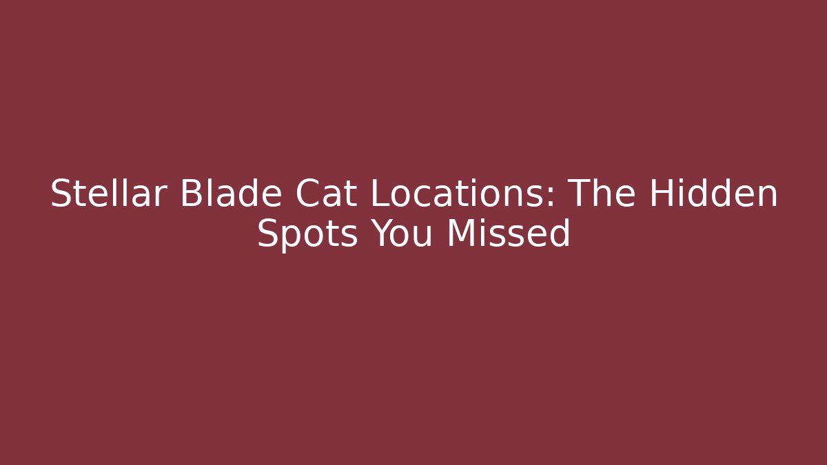 Stellar Blade Cat Locations: The Hidden Spots You Missed