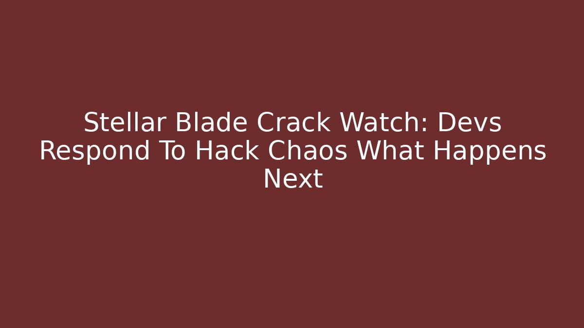 Stellar Blade Crack Watch: Devs Respond To Hack Chaos What Happens Next