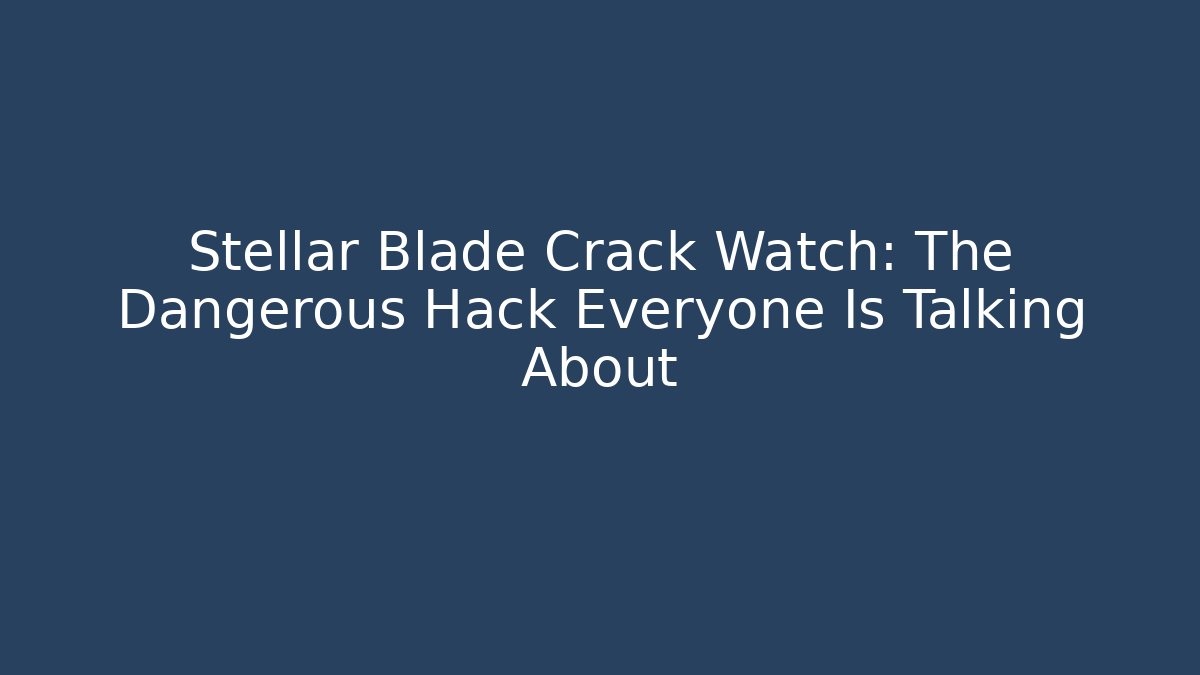 Stellar Blade Crack Watch: The Dangerous Hack Everyone Is Talking About - Create More Assets