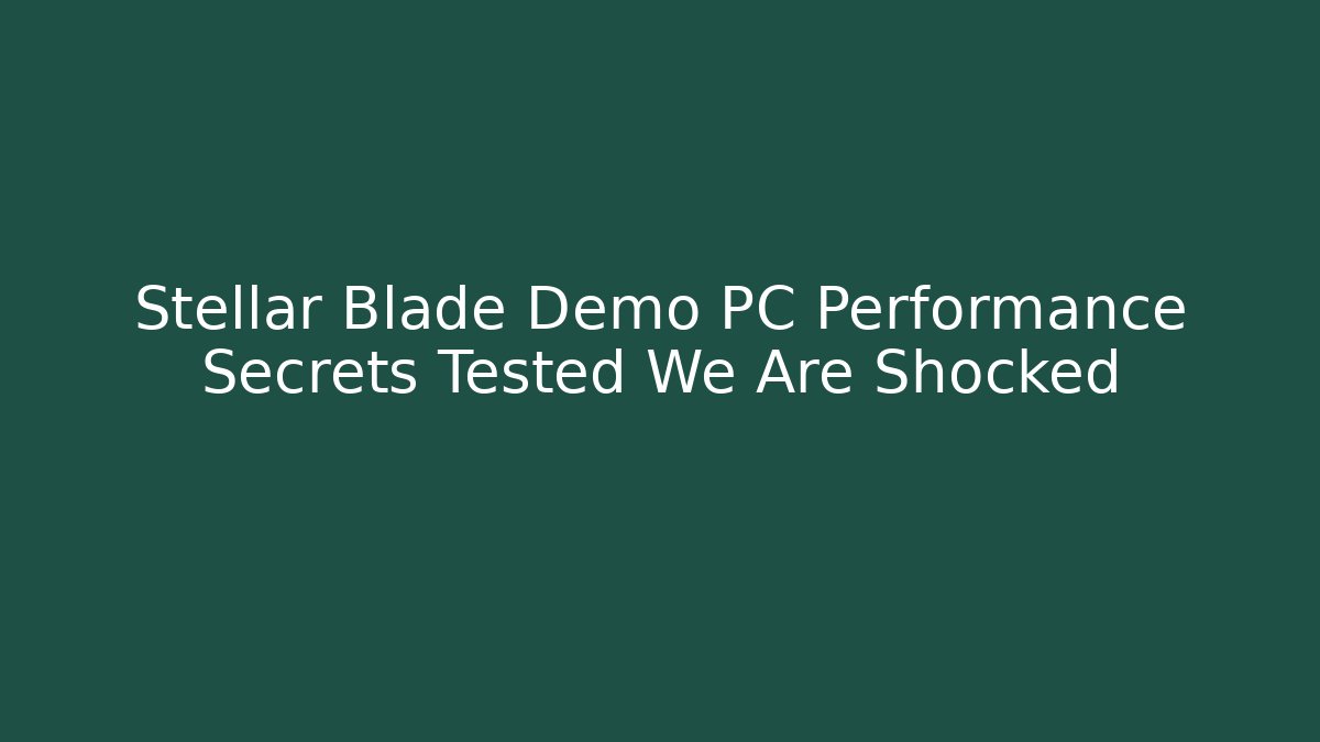 Stellar Blade Demo PC Performance Secrets Tested We Are Shocked