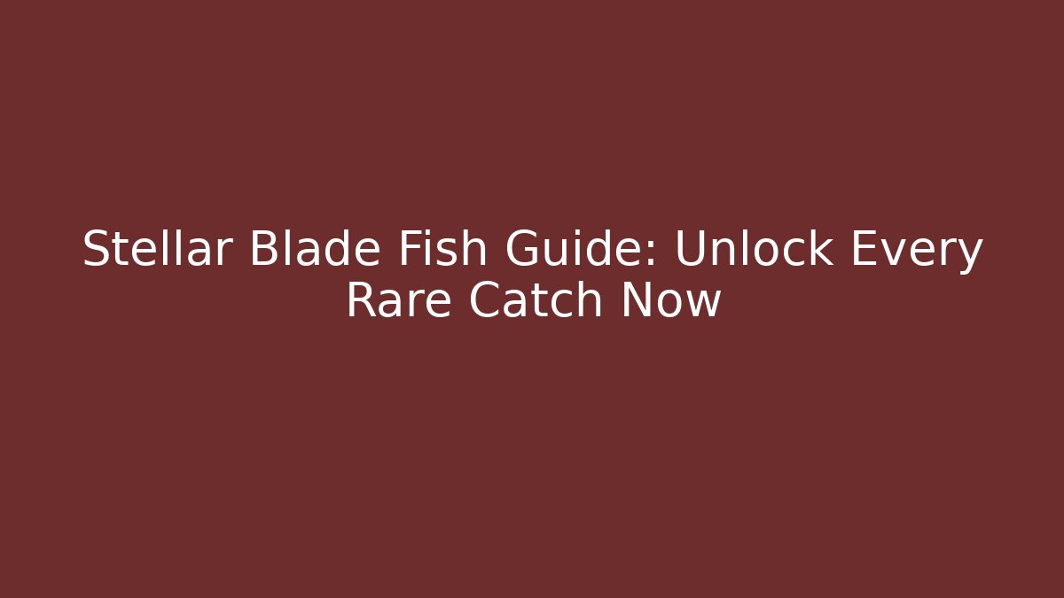 Stellar Blade Fish Guide: Unlock Every Rare Catch Now - Create More Assets