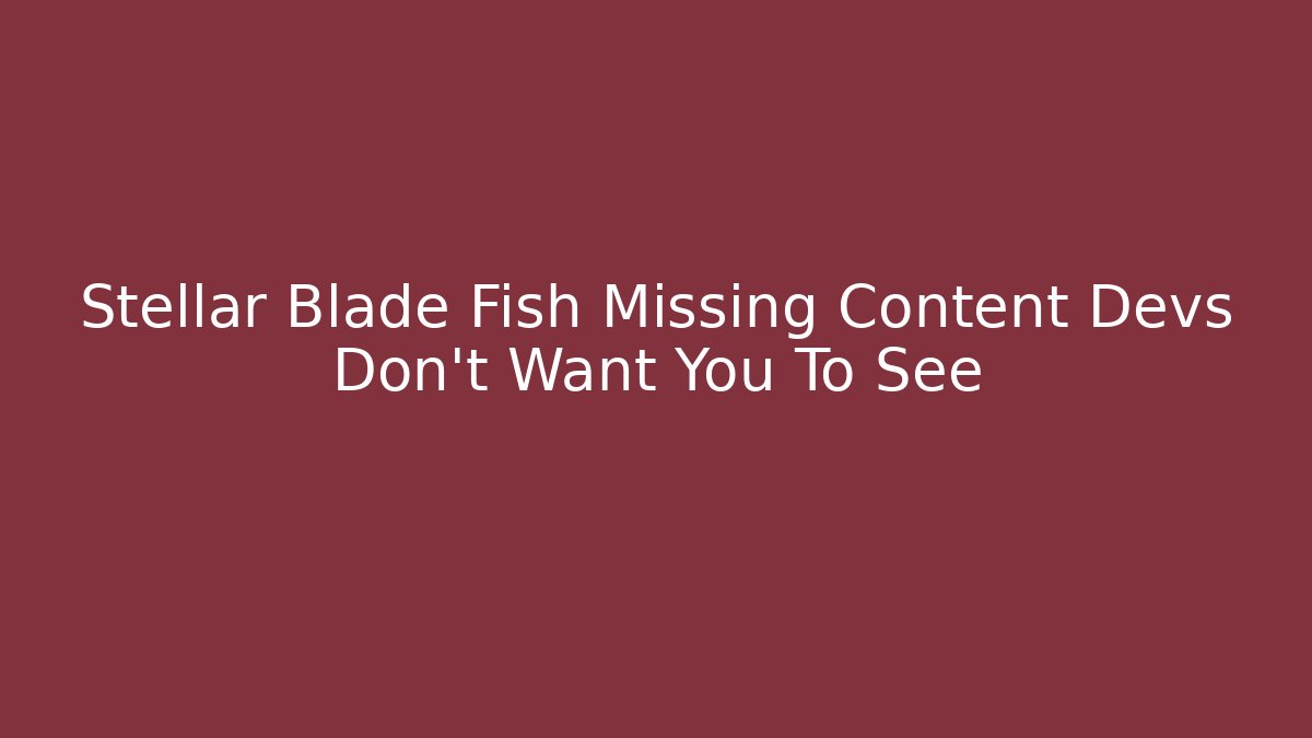 Stellar Blade Fish Missing Content Devs Don't Want You To See