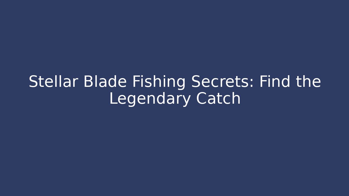 Stellar Blade Fishing Secrets: Find the Legendary Catch