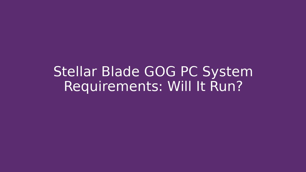 Stellar Blade GOG PC System Requirements: Will It Run?