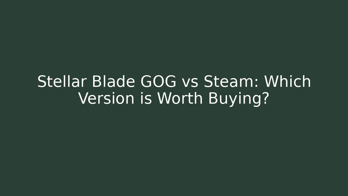 Stellar Blade GOG vs Steam: Which Version is Worth Buying?