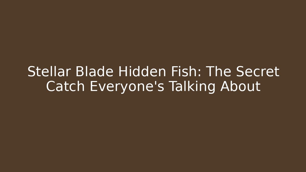 Stellar Blade Hidden Fish: The Secret Catch Everyone’s Talking About