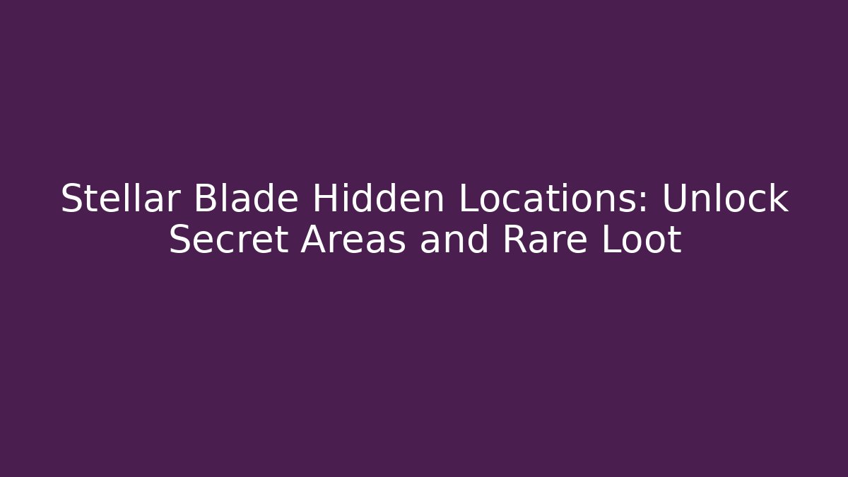 Stellar Blade Hidden Locations: Unlock Secret Areas and Rare Loot