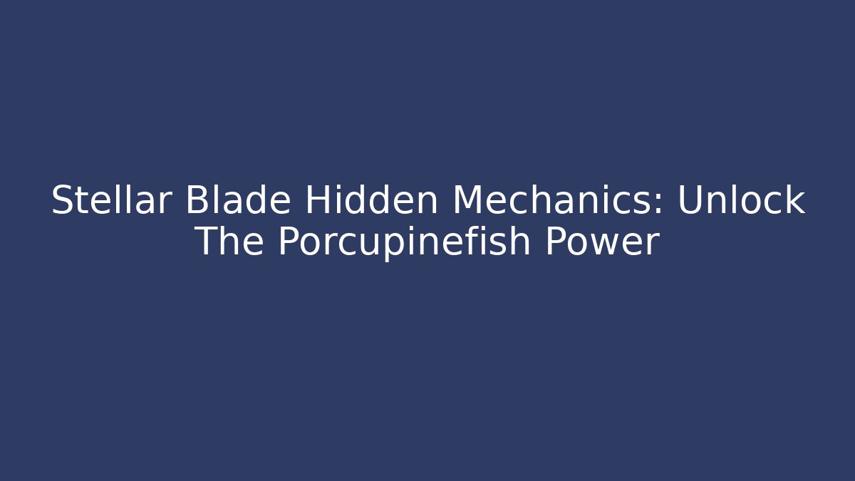 Stellar Blade Hidden Mechanics: Unlock The Porcupinefish Power