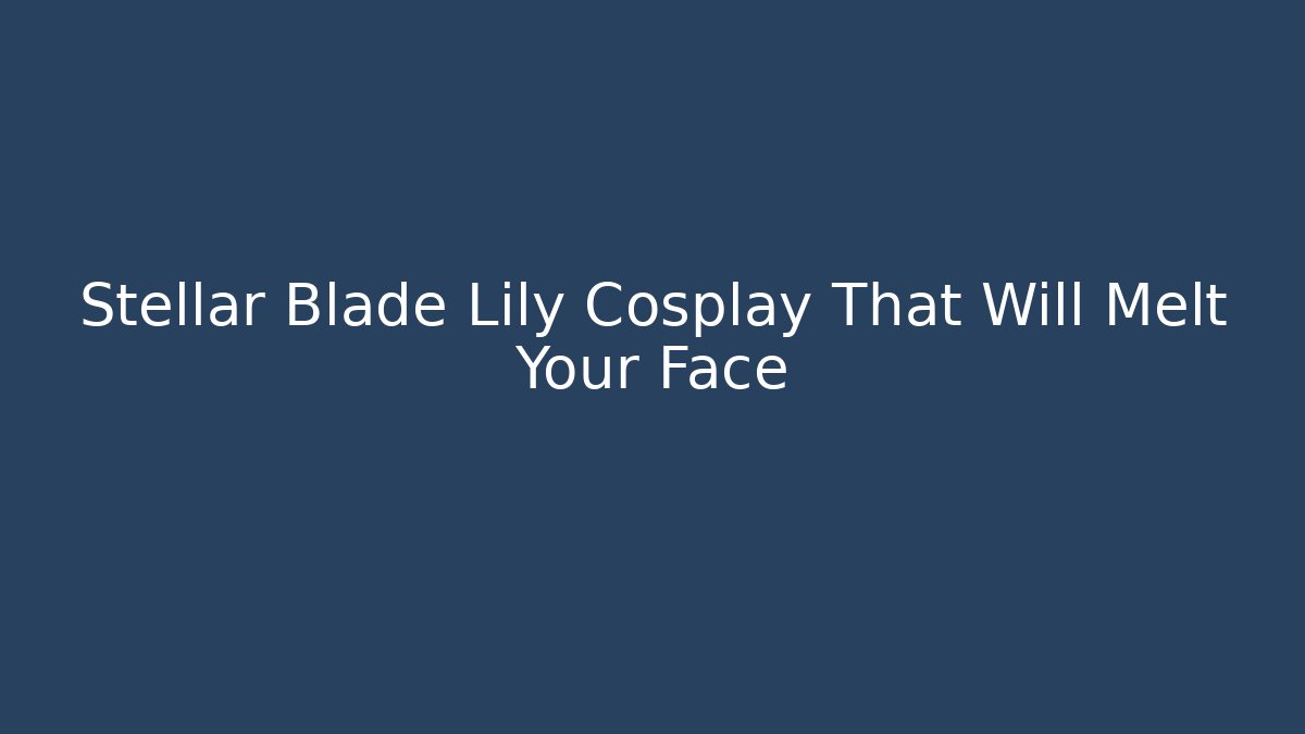 Stellar Blade Lily Cosplay That Will Melt Your Face