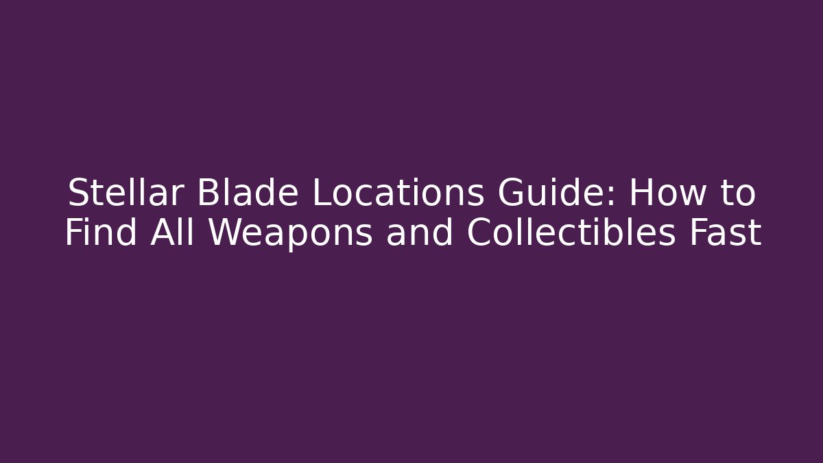 Stellar Blade Locations Guide: How to Find All Weapons and Collectibles Fast