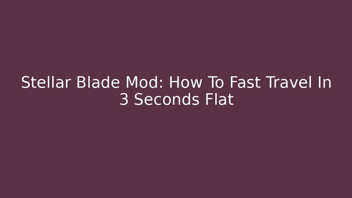 Stellar Blade Mod: How To Fast Travel In 3 Seconds Flat