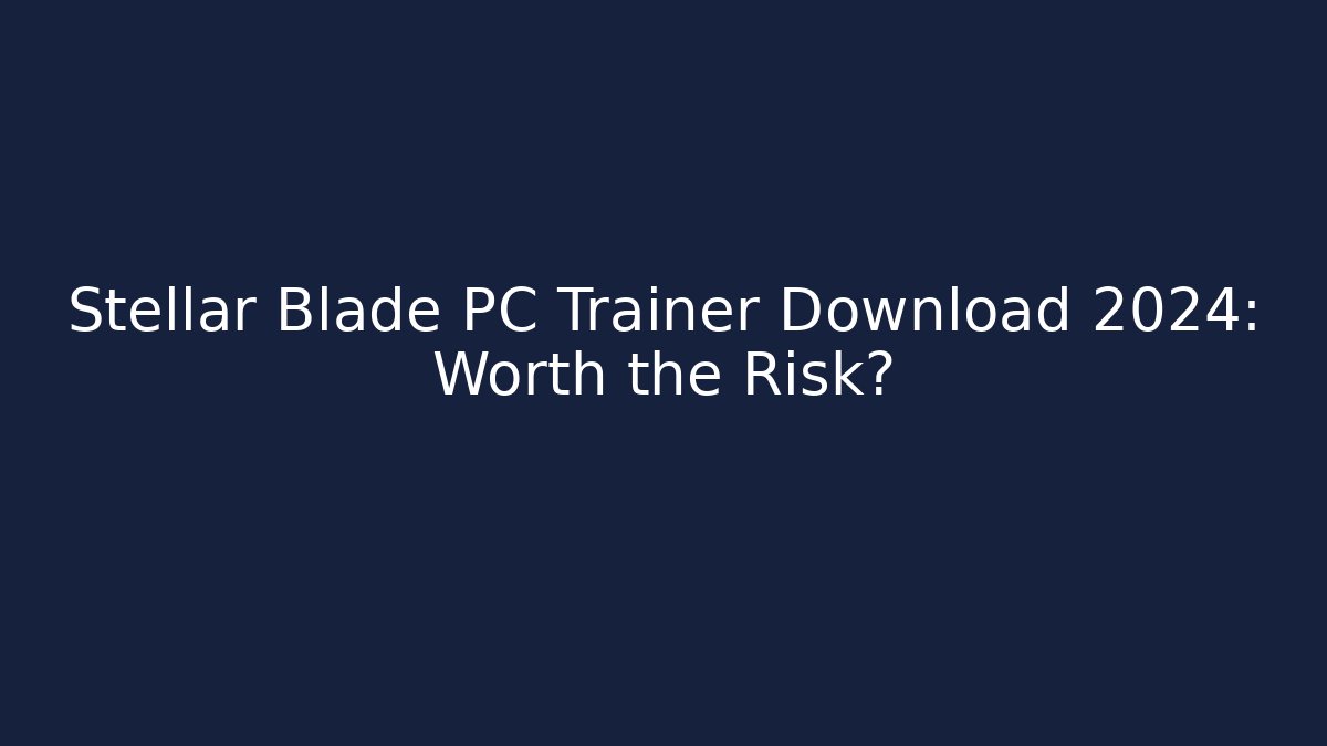 Stellar Blade PC Trainer Download 2024: Worth the Risk?