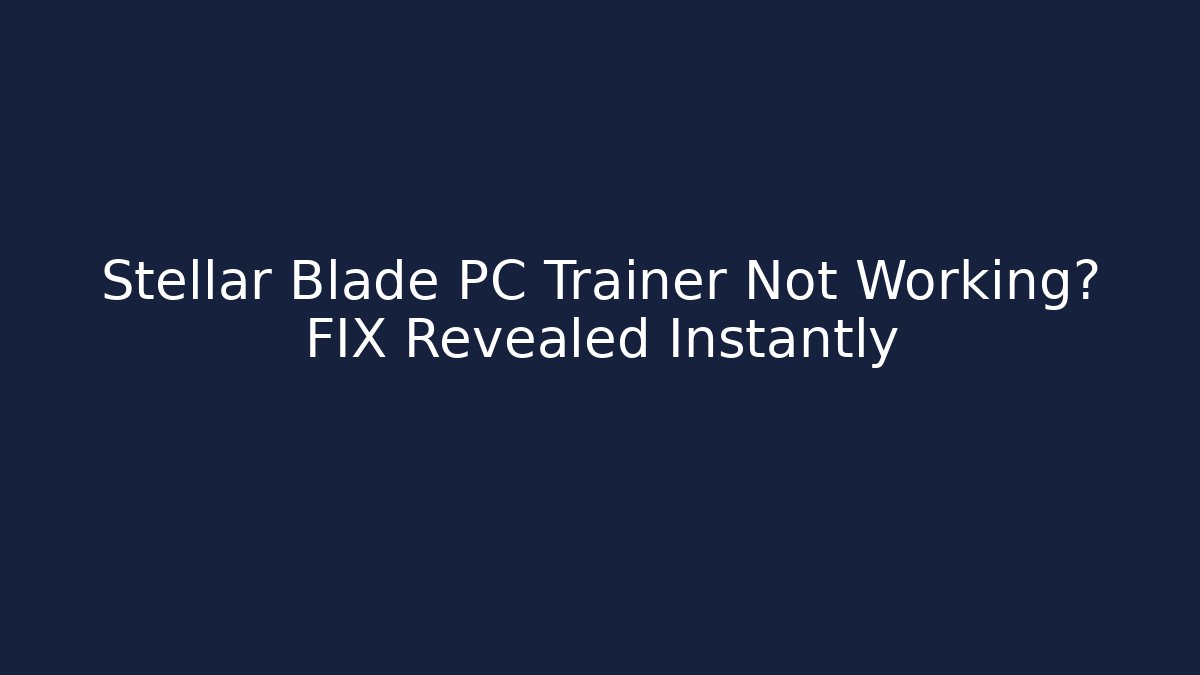 Stellar Blade PC Trainer Not Working? FIX Revealed Instantly