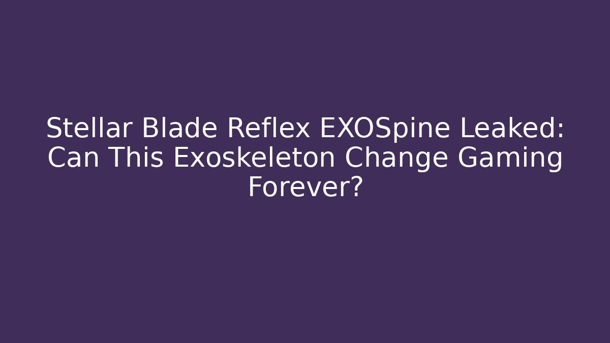 Stellar Blade Reflex EXOSpine Leaked: Can This Exoskeleton Change Gaming Forever?