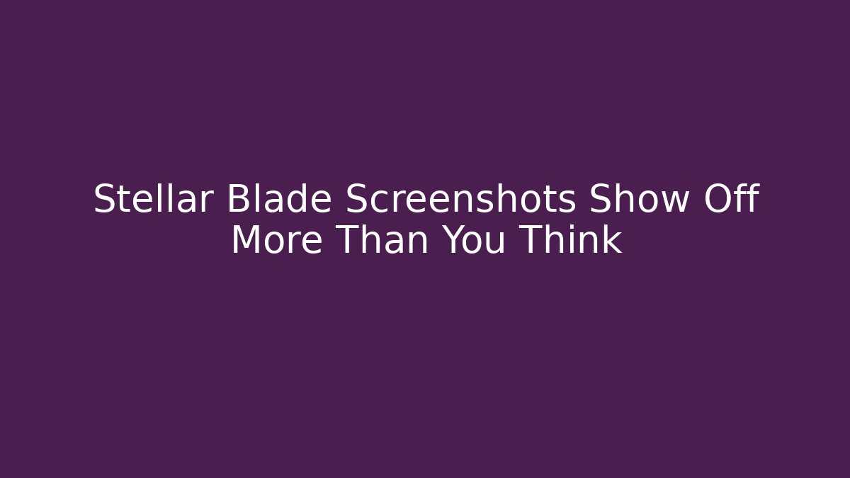 Stellar Blade Screenshots Show Off More Than You Think - Create More Assets