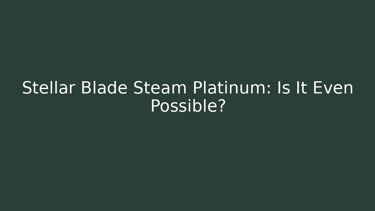 Stellar Blade Steam Platinum: Is It Even Possible?